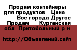 Продам контейнеры для продуктов › Цена ­ 5 000 - Все города Другое » Продам   . Курганская обл.,Притобольный р-н
